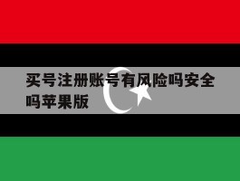买号注册账号有风险吗安全吗苹果版的简单介绍