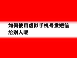 如何使用虚拟手机号发短信给别人呢
