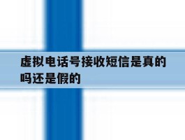关于虚拟电话号接收短信是真的吗还是假的的信息